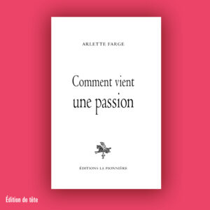 « Comment vient une passion » de Arlette Farge (Tirage de tête)